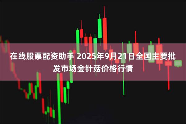 在线股票配资助手 2025年9月21日全国主要批发市场金针菇价格行情
