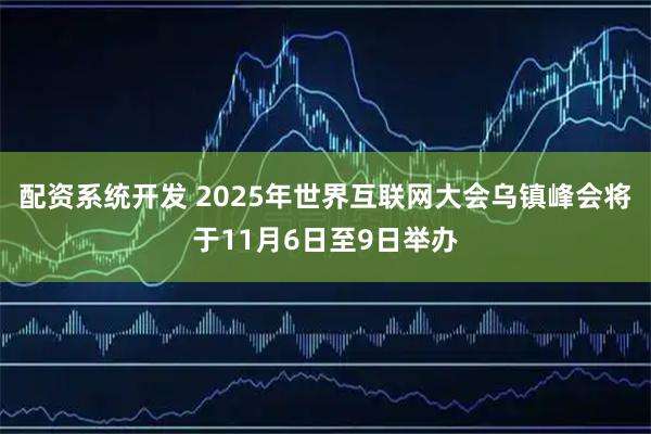 配资系统开发 2025年世界互联网大会乌镇峰会将于11月6日至9日举办