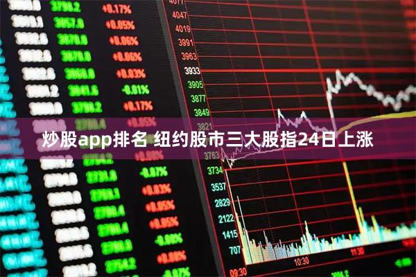 炒股app排名 纽约股市三大股指24日上涨