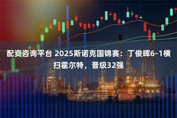 配资咨询平台 2025斯诺克国锦赛：丁俊晖6-1横扫霍尔特，晋级32强