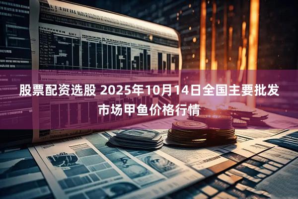 股票配资选股 2025年10月14日全国主要批发市场甲鱼价格行情