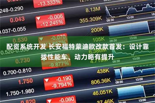 配资系统开发 长安福特蒙迪欧改款首发：设计靠拢性能车、动力略有提升