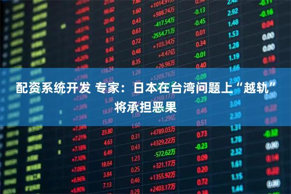 配资系统开发 专家：日本在台湾问题上“越轨”将承担恶果