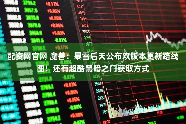配资网官网 魔兽：暴雪后天公布双版本更新路线图！还有超酷黑暗之门获取方式