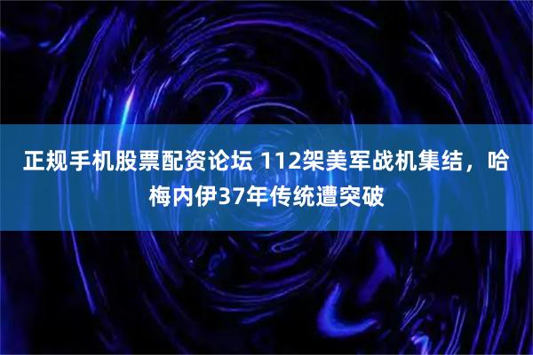 正规手机股票配资论坛 112架美军战机集结，哈梅内伊37年传统遭突破