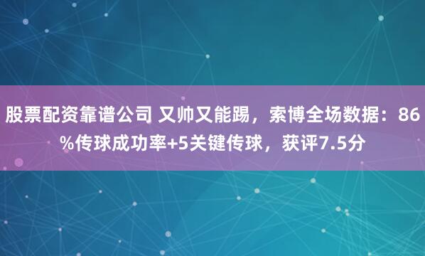 股票配资靠谱公司 又帅又能踢，索博全场数据：86%传球成功率+5关键传球，获评7.5分