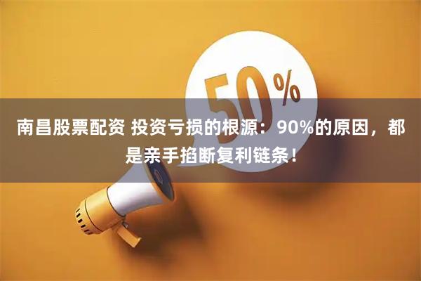 南昌股票配资 投资亏损的根源：90%的原因，都是亲手掐断复利链条！