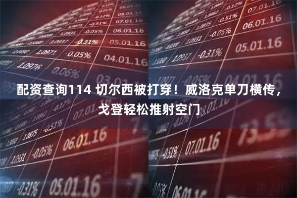 配资查询114 切尔西被打穿！威洛克单刀横传，戈登轻松推射空门