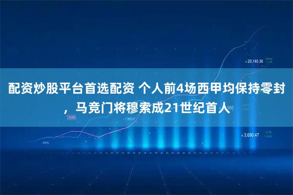 配资炒股平台首选配资 个人前4场西甲均保持零封，马竞门将穆索成21世纪首人