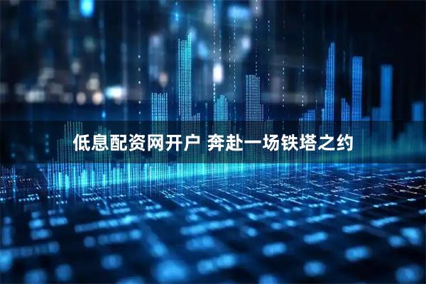 低息配资网开户 奔赴一场铁塔之约