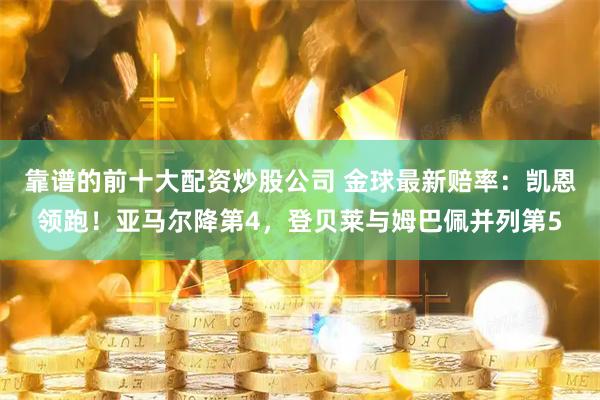 靠谱的前十大配资炒股公司 金球最新赔率：凯恩领跑！亚马尔降第4，登贝莱与姆巴佩并列第5