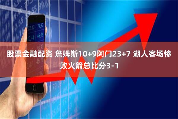 股票金融配资 詹姆斯10+9阿门23+7 湖人客场惨败火箭总比分3-1