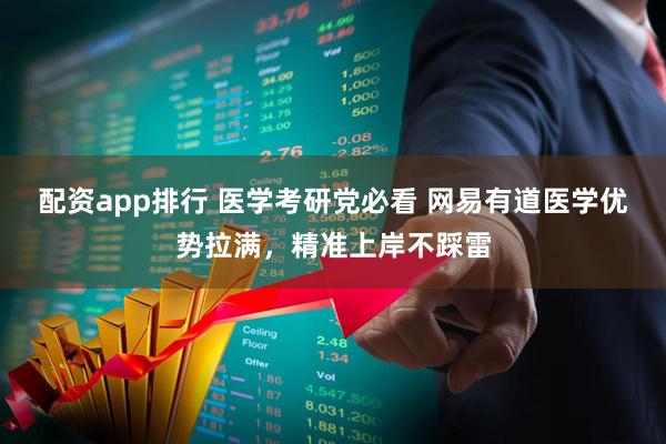 配资app排行 医学考研党必看 网易有道医学优势拉满，精准上岸不踩雷